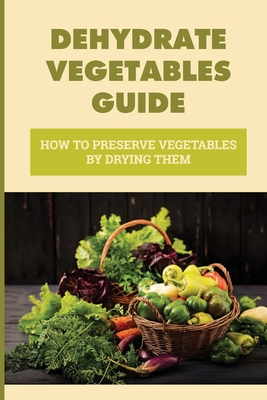 Dehydrate Vegetables Guide: How To Preserve Vegetables By Drying Them: Which Vegetables To Dry At Home