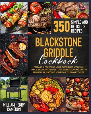 Blackstone Griddle Cookbook: Prepare a Feast for Your Taste Buds with 350+ Simple, Delicious, Recipes - Top Secret Cooking Tips to Effortlessly Bec