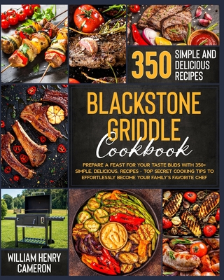 Blackstone Griddle Cookbook: Prepare a Feast for Your Taste Buds with 350+ Simple, Delicious, Recipes - Top Secret Cooking Tips to Effortlessly Bec