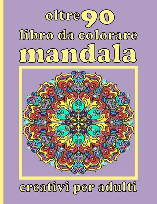 oltre 90 libro da colorare mandala creativi per adulti: Libro da colorare Mandala con grande varietà di disegni di mandala misti e oltre 100 mandala d