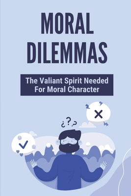 Moral Dilemmas: The Valiant Spirit Needed For Moral Character: Theory Of Moral Development