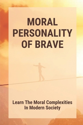 Moral Personality Of Brave: Learn The Moral Complexities In Modern Society: Also Become Virtuous