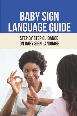 Baby Sign Language Guide: Step By Step Guidance On Baby Sign Language: Baby Sign Language