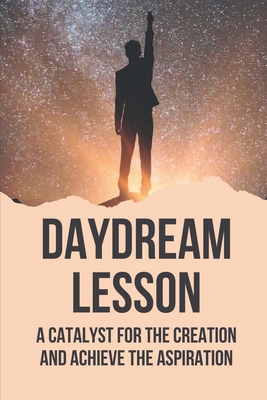 Daydream Lesson: A Catalyst For The Creation And Achieve The Aspiration: Overcome Mentally