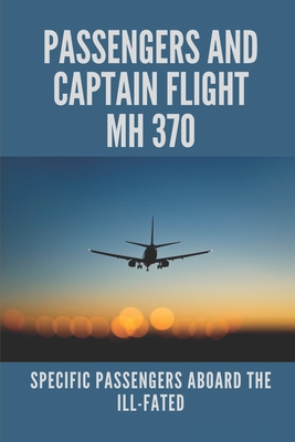 Passengers And Captain Flight MH 370: Specific Passengers Aboard The Ill-Fated: Malaysia Airlines Flight Mh370 Missing Mystery