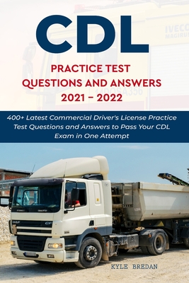 CDL Practice Test Questions and Answers 2021 - 2022: 400+ Latest Commercial Driver's license Practice Test Questions and Answers to Pass Your CDL Exam