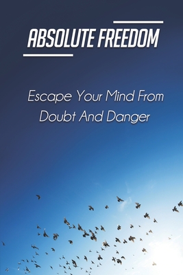 Absolute Freedom: Escape Your Mind From Doubt And Danger: Doubts Absolute Freedom Of Speech