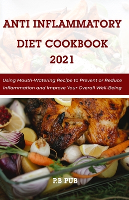 Anti Inflammatory Diet Cookbook 2021: Using Mouth-Watering Recipe to Prevent or Reduce Inflammation and Improve Your Overall Well-Being