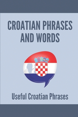 Croatian Phrases And Words: Usefulcroatian Phrases: Learning Croatian For Beginners