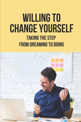 Willing To Change Yourself: Taking The Step From Dreaming To Doing: Find The Moments Of Clarity