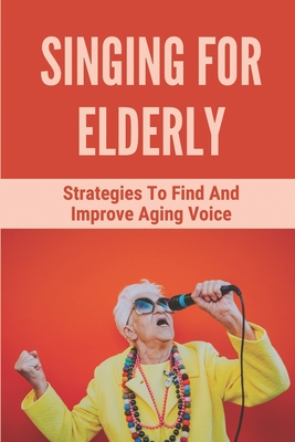 Singing For Elderly: Strategies To Find And Improve Aging Voice: Finding Your Voice