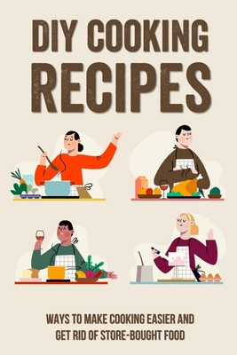 DIY Cooking Recipes: Ways To Make Cooking Easier And Get Rid Of Store-Bought Food: Little Things You Can Do To Make Cooking At Home Easier