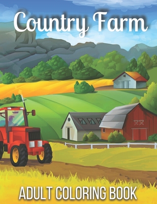 Country Farm Adult Coloring Book: An Adult Coloring Book with Charming Country Farm, Playful Animals, Beautiful Fantasy Scenes Flowers, and Nature Sce