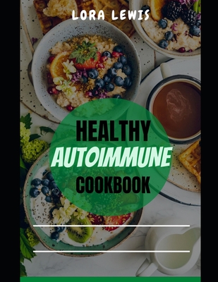 Healthy Autoimmune Cookbook: Discover Healthy And Tasty Recipe To Boost Immune System And Combat Autoimmune Diseases