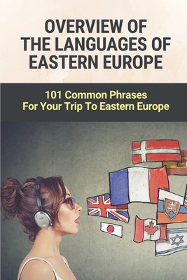 Overview Of The Languages Of Eastern Europe: 101 Common Phrases For Your Trip To Eastern Europe: Languages Are Spoken In Europe