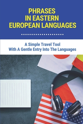 Phrases In Eastern European Languages: A Simple Travel Tool With A Gentle Entry Into The Languages: Basic Phrases In European Languages Pdf