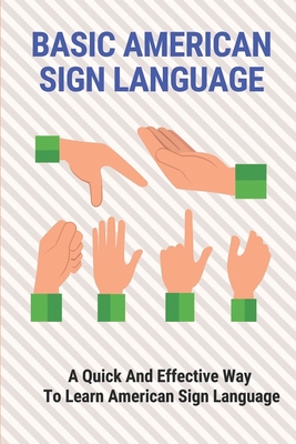 Basic American Sign Language: A Quick And Effective Way To Learn American Sign Language: American Sign Language For Beginners Book