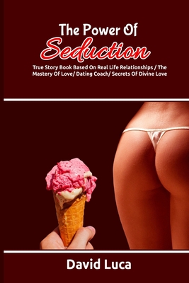 The Power of Seduction: True Story Book Based On Real Life Relationships / The Mastery Of Love / Dating Coach / Secrets Of Divine Love