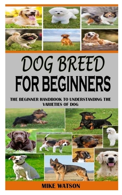 Dog Breed for Beginners: The Beginner Handbook To Understanding The Varieties Of Dog