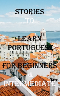 Short Stories To Learn Portuguese For Beginners & Intermediate: Immerse yourself into a world of five wonderfully written and translated Portuguese St