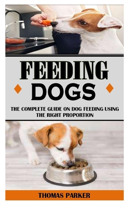 Feeding Dogs: The Complete Guide On Dog Feeding Using The Right Proportion