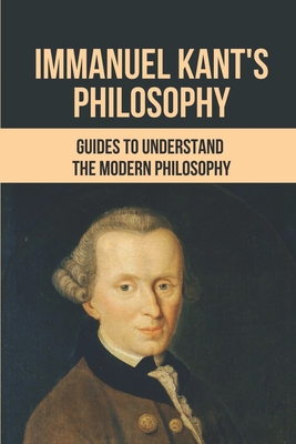 Immanuel Kant's Philosophy: Guides To Understand The Modern Philosophy: Induce Real Despair