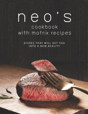 Neo's Cookbook with Matrix Recipes: Dishes That Will Get You into a New Reality
