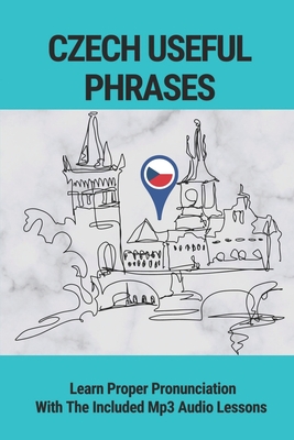 Czech Useful Phrases: Learn Proper Pronunciation With The Included Mp3 Audio Lessons: Czech Basic Phrase