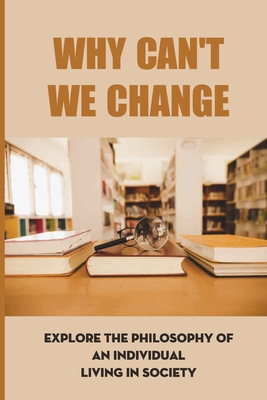 Why Can't We Change: Explore The Philosophy Of An Individual Living In Society: Stories Of Self Made