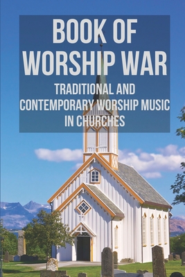 Book Of Worship War: Traditional And Contemporary Worship Music In Churches: Traditional Worship Songs