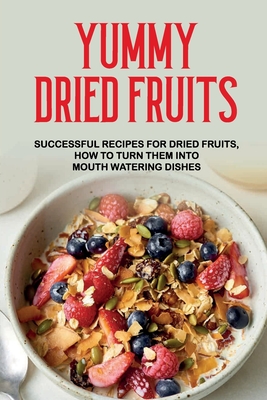 Yummy Dried Fruits: Successful Recipes For Dried Fruits, How To Turn Them Into Mouth Watering Dishes: Dried Fruit Recipes