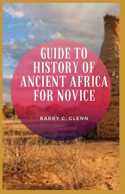 Guide to History of Ancient Africa For Novice: The history of ancient Africa, goes back further than any other civilization or culture on earth