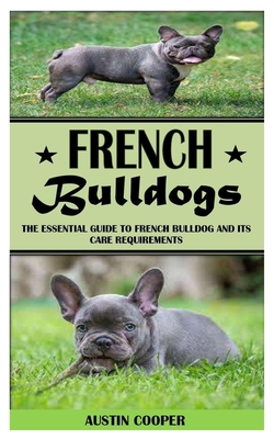 French Bulldogs: The Essential Guide To French Bulldog And Its Care Requirements