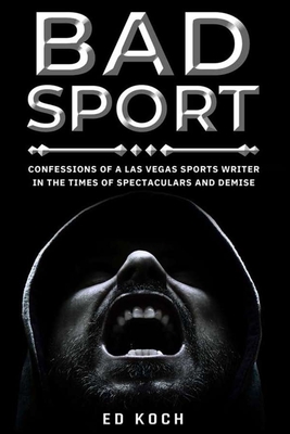Bad Sport: Confessions of a Las Vegas Sports Writer in the Times of Spectaculars and Demise