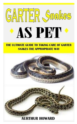 Aurthur Howard: The Ultimate Guide To Taking Care Of Garter Snakes The Appropriate Way