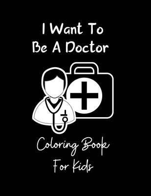 I Want to be a Doctor Coloring Book for Kids: Easy Fun Coloring Pages of Doctor Designs for Boys & Girls, Little Kids, Preschool and Kindergarten