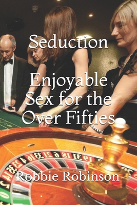 Seduction: Enjoyable Sex For The Over Fifties