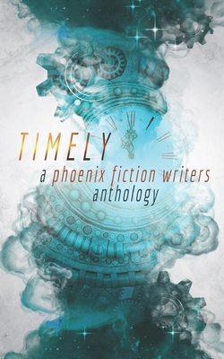 Timely: A Phoenix Fiction Writers Anthology