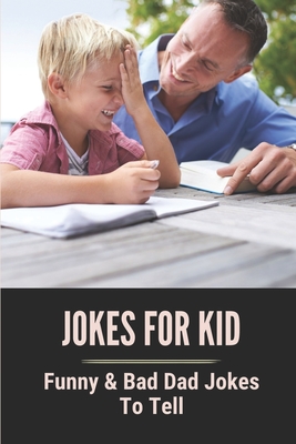 Jokes For Kid: Funny & Bad Dad Jokes To Tell: Funny Jokes For Kid