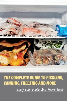 The Complete Guide To Pickling, Canning, Freezing And More: Safely Can, Smoke, And Freeze Food: How Does Pickling Preserve Food