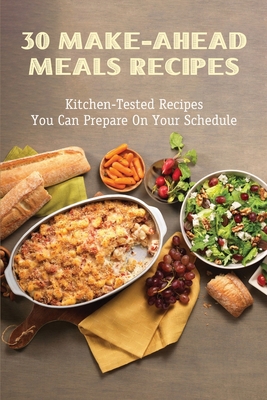 30 Make-Ahead Meals Recipes: Kitchen-Tested Recipes You Can Prepare On Your Schedule: What Are Good Meals To Make Ahead And Freeze?