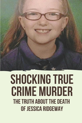 Shocking True Crime Murder: The Truth About The Death Of Jessica Ridgeway: Kidnapping Jessica Ridgeway