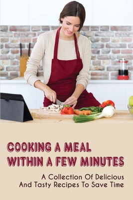 Cooking A Meal Within A Few Minutes: A Collection Of Delicious And Tasty Recipes To Save Time: Tasty Make Ahead Meals Ideas