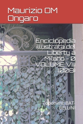Enciclopedia illustrata del Liberty a Milano - 0 VOLUME VIII (008): Toponimi: BAT-BELLINI