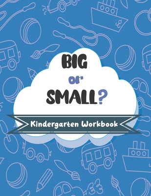 BIG or SMALL? Kindergarten Workbook: Activities for Kids ages 4-7, to Learn Big, Small, Bigger, Smaller, Biggest, and Smallest.