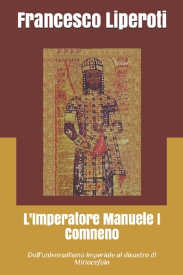 L'Imperatore Manuele I Comneno: Dall'universalismo imperiale al disastro di Miriocefalo