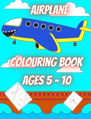 Airplane Colouring Book Ages 5 - 10 (40 pages): Airplane Colouring Fun for Children....Enter the world of flight and Travel the world (40 pages of Air