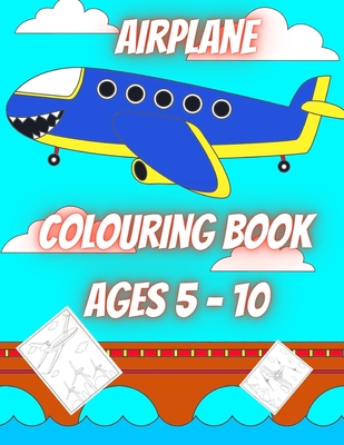 Airplane Colouring Book Ages 5 - 10 (40 pages): Airplane Colouring Fun for Children....Enter the world of flight and Travel the world (40 pages of Air