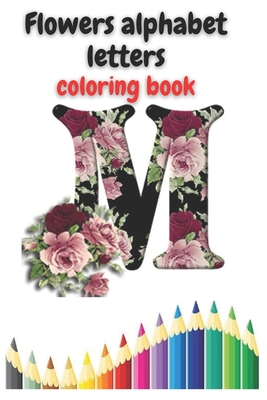 Flowers alphabet letters coloring book: Flowers Alphabet Letters Coloring Book: Amazing Flowers Monogram Letters Coloring Book for Stress Relief .