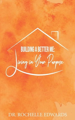 Building A Better Me: Living In Your Purpose